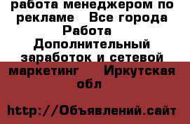 работа менеджером по рекламе - Все города Работа » Дополнительный заработок и сетевой маркетинг   . Иркутская обл.